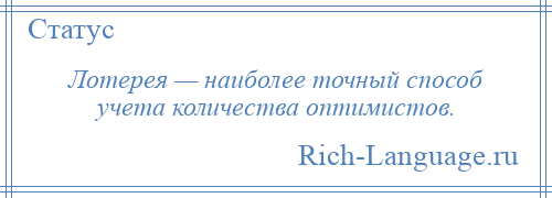 
    Лотерея — наиболее точный способ учета количества оптимистов.