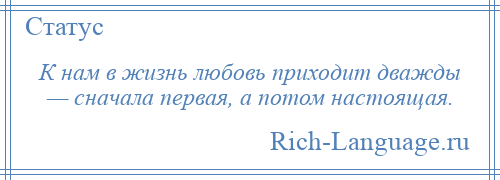
    К нам в жизнь любовь приходит дважды — сначала первая, а потом настоящая.