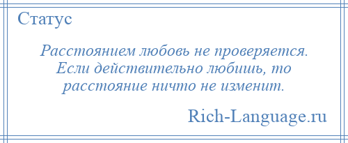 
    Расстоянием любовь не проверяется. Если действительно любишь, то расстояние ничто не изменит.