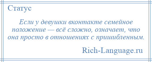 
    Если у девушки вконтакте семейное положение — всё сложно, означает, что она просто в отношениях с пришибленным.
