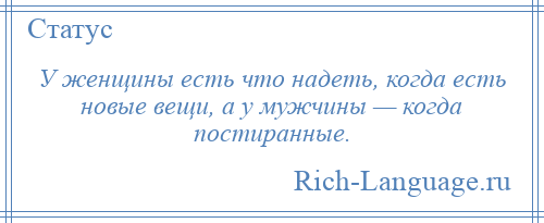 
    У женщины есть что надеть, когда есть новые вещи, а у мужчины — когда постиранные.