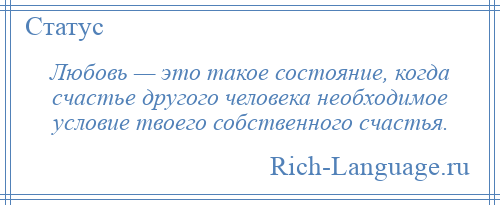 
    Любовь — это такое состояние, когда счастье другого человека необходимое условие твоего собственного счастья.