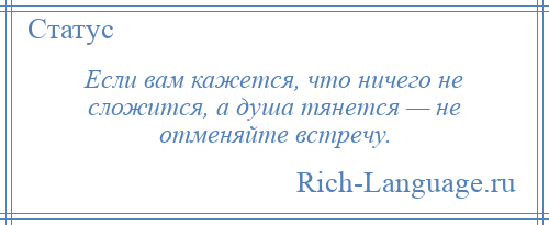 
    Если вам кажется, что ничего не сложится, а душа тянется — не отменяйте встречу.