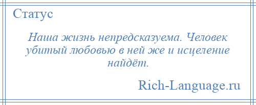 
    Наша жизнь непредсказуема. Человек убитый любовью в ней же и исцеление найдёт.