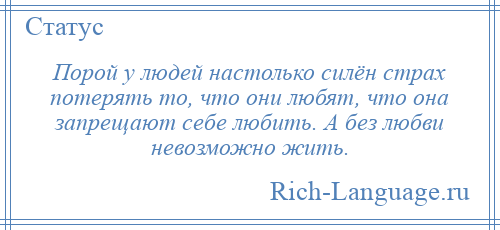 
    Порой у людей настолько силён страх потерять то, что они любят, что она запрещают себе любить. А без любви невозможно жить.