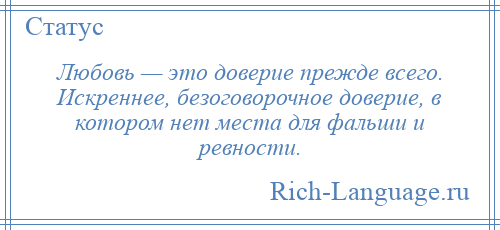 
    Любовь — это доверие прежде всего. Искреннее, безоговорочное доверие, в котором нет места для фальши и ревности.