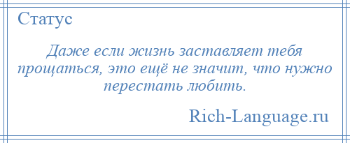 
    Даже если жизнь заставляет тебя прощаться, это ещё не значит, что нужно перестать любить.