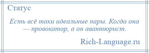 
    Есть всё таки идеальные пары. Когда она — провокатор, а он авантюрист.