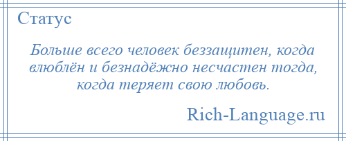 
    Больше всего человек беззащитен, когда влюблён и безнадёжно несчастен тогда, когда теряет свою любовь.