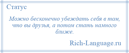 
    Можно бесконечно убеждать себя в том, что вы друзья, а потом стать намного ближе.