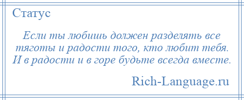 
    Если ты любишь должен разделять все тяготы и радости того, кто любит тебя. И в радости и в горе будьте всегда вместе.