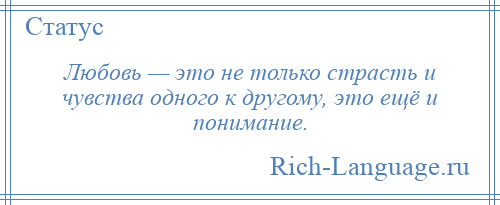 
    Любовь — это не только страсть и чувства одного к другому, это ещё и понимание.