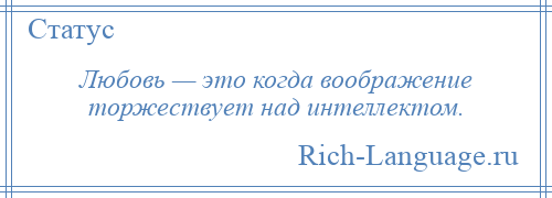 
    Любовь — это когда воображение торжествует над интеллектом.
