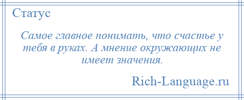 
    Самое главное понимать, что счастье у тебя в руках. А мнение окружающих не имеет значения.