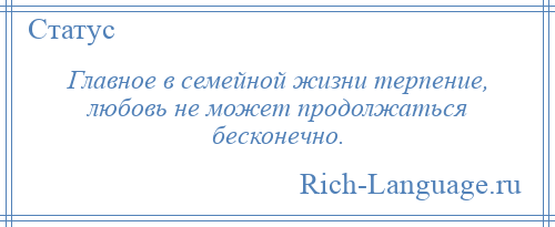 
    Главное в семейной жизни терпение, любовь не может продолжаться бесконечно.