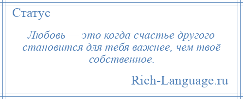 
    Любовь — это когда счастье другого становится для тебя важнее, чем твоё собственное.