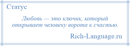 
    Любовь — это ключик, который открывает человеку ворота к счастью.