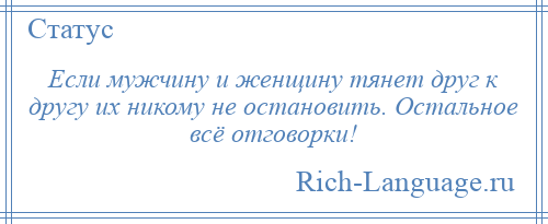 
    Если мужчину и женщину тянет друг к другу их никому не остановить. Остальное всё отговорки!