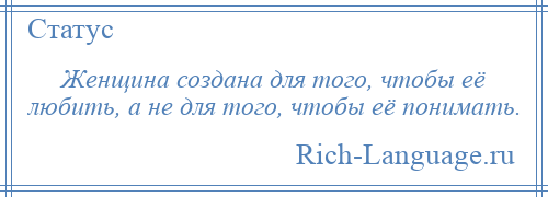 
    Женщина создана для того, чтобы её любить, а не для того, чтобы её понимать.