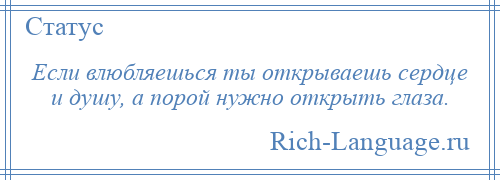 
    Если влюбляешься ты открываешь сердце и душу, а порой нужно открыть глаза.