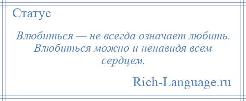 
    Влюбиться — не всегда означает любить. Влюбиться можно и ненавидя всем сердцем.