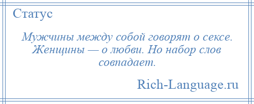 
    Мужчины между собой говорят о сексе. Женщины — о любви. Но набор слов совпадает.