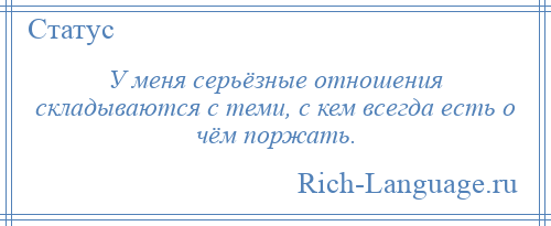 
    У меня серьёзные отношения складываются с теми, с кем всегда есть о чём поржать.