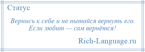 
    Вернись к себе и не пытайся вернуть его. Если любит — сам вернётся!