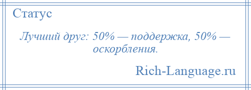 
    Лучший друг: 50% — поддержка, 50% — оскорбления.