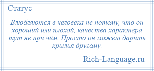 
    Влюбляются в человека не потому, что он хороший или плохой, качества характера тут не при чём. Просто он может дарить крылья другому.