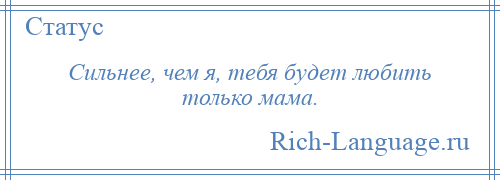 
    Сильнее, чем я, тебя будет любить только мама.