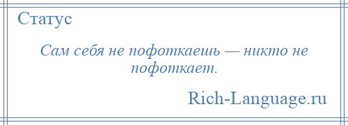 
    Сам себя не пофоткаешь — никто не пофоткает.