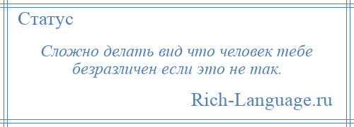 
    Сложно делать вид что человек тебе безразличен если это не так.