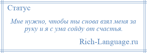 
    Мне нужно, чтобы ты снова взял меня за руку и я с ума сойду от счастья.