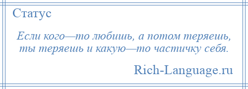 
    Если кого—то любишь, а потом теряешь, ты теряешь и какую—то частичку себя.