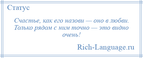 
    Счастье, как его назови — оно в любви. Только рядом с ним точно — это видно очень!