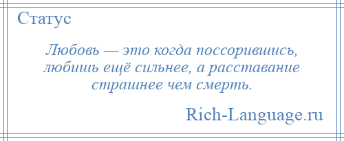 
    Любовь — это когда поссорившись, любишь ещё сильнее, а расставание страшнее чем смерть.