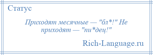 
    Приходят месячные — бл*! Не приходят — пи*дец! 