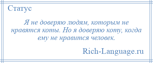 
    Я не доверяю людям, которым не нравятся коты. Но я доверяю коту, когда ему не нравится человек.
