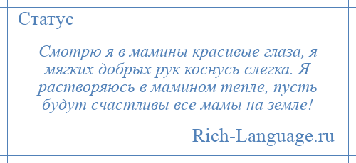 
    Смотрю я в мамины красивые глаза, я мягких добрых рук коснусь слегка. Я растворяюсь в мамином тепле, пусть будут счастливы все мамы на земле!