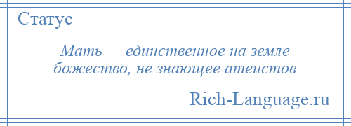 
    Мать — единственное на земле божество, не знающее атеистов