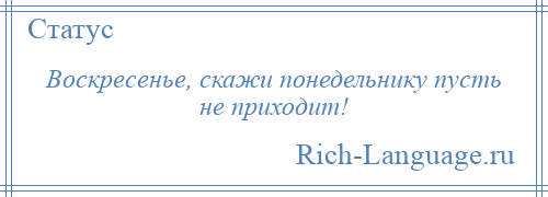 
    Воскресенье, скажи понедельнику пусть не приходит!