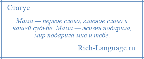 
    Мама — первое слово, главное слово в нашей судьбе. Мама — жизнь подарила, мир подарила мне и тебе.