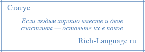 
    Если людям хорошо вместе и двое счастливы — оставьте их в покое.