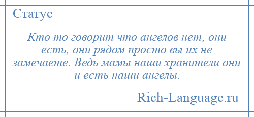 
    Кто то говорит что ангелов нет, они есть, они рядом просто вы их не замечаете. Ведь мамы наши хранители они и есть наши ангелы.