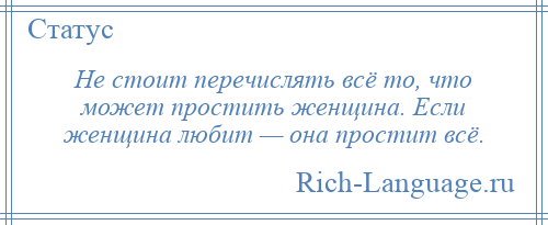 
    Не стоит перечислять всё то, что может простить женщина. Если женщина любит — она простит всё.