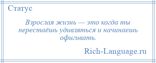
    Взрослая жизнь — это когда ты перестаёшь удивляться и начинаешь офигивать.