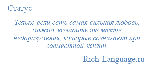 
    Только если есть самая сильная любовь, можно загладить те мелкие недоразумения, которые возникают при совместной жизни.