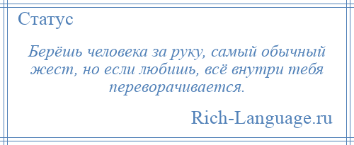 
    Берёшь человека за руку, самый обычный жест, но если любишь, всё внутри тебя переворачивается.