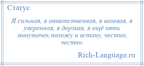 
    Я сильная, я ответственная, я волевая, я уверенная, я дерзкая, я ещё пять минуточек полежу и встану, честно, честно.